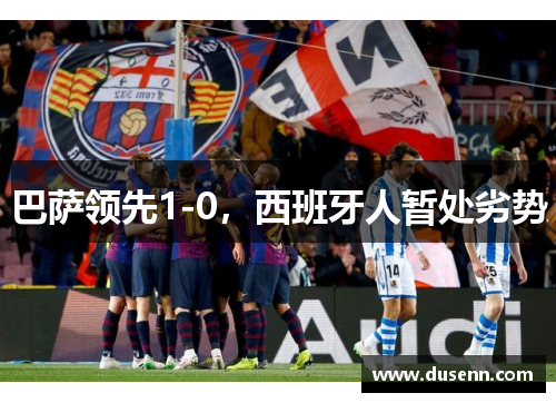 巴萨领先1-0，西班牙人暂处劣势