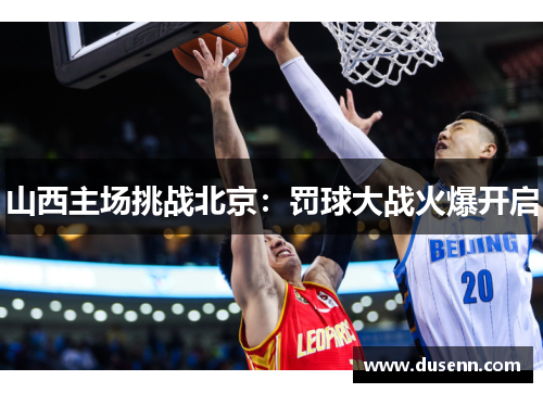 山西主场挑战北京：罚球大战火爆开启